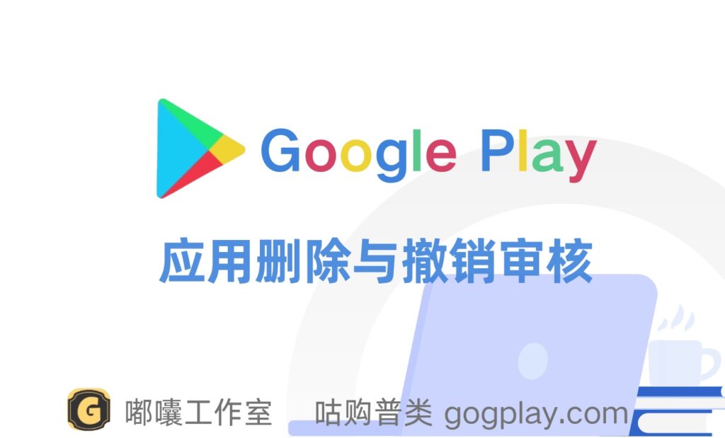 Google Play 已发布的应用可以删除吗？哪种状态可以撤销审核