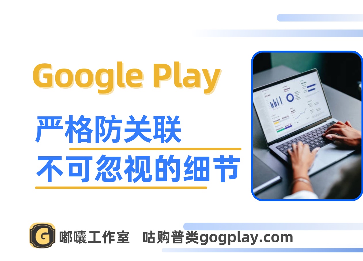 Google Play 严格防关联的策略下，除了ip还有什么不可忽略的点