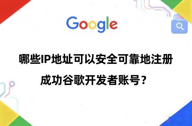 哪些ip地址可以安全可靠注册成功谷歌开发者账号？GP新号上包成功ip列表