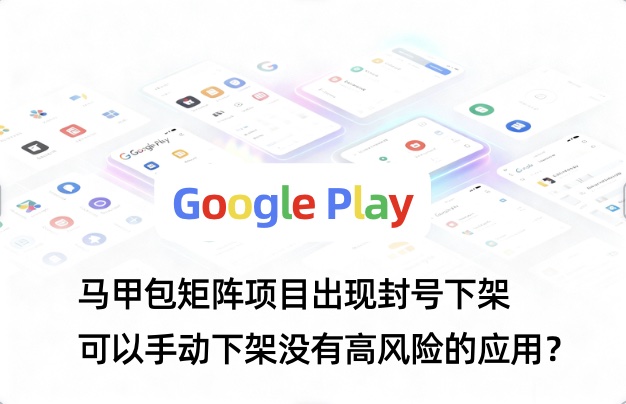 短期内多个不同的GP开发者账号被终止，可以自己手动下架挽救幸存账号吗？